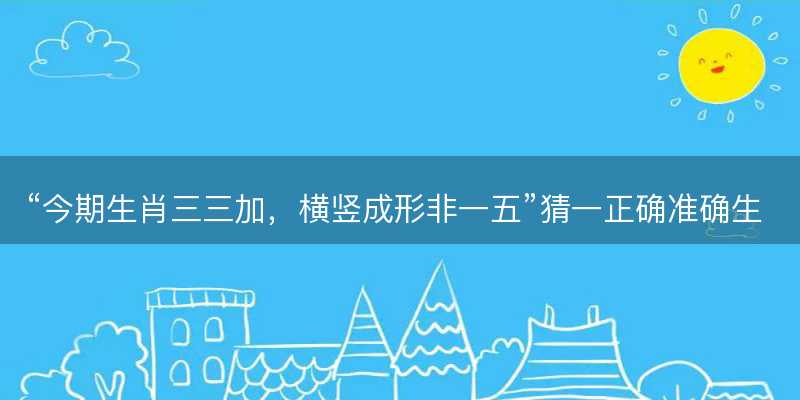 今期生肖三三加,横竖成形非一五猜一正确准确生肖-图1 今期生肖三三加,横竖成形非一五猜一正确准确生肖-图1