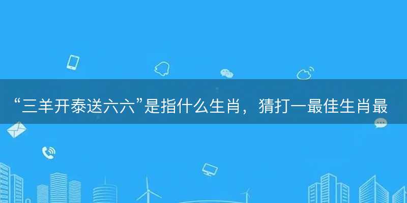 三羊开泰送六六是指什么生肖-图1 三羊开泰送六六是指什么生肖-图1