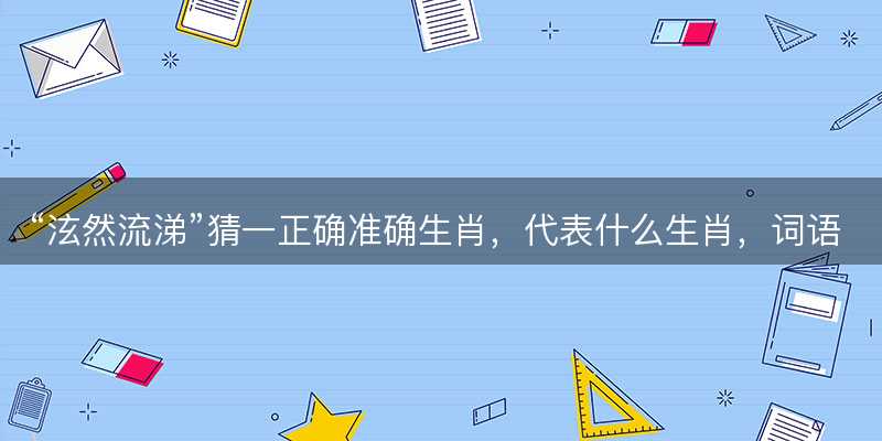 泫然流涕猜一正确准确生肖-图1 泫然流涕猜一正确准确生肖-图1