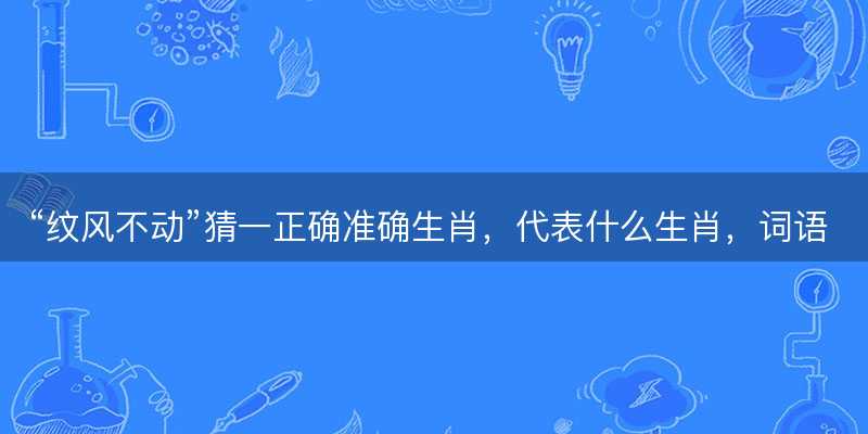 纹风不动猜一正确准确生肖-图1 纹风不动猜一正确准确生肖-图1
