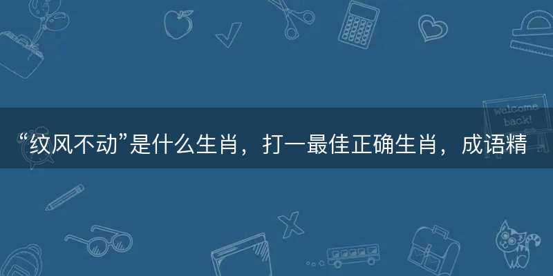纹风不动是什么生肖-图1 纹风不动是什么生肖-图1