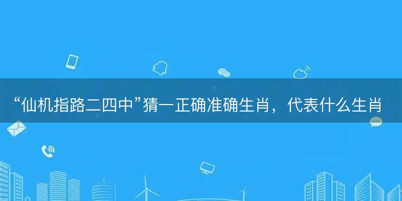 仙机指路二四中猜一正确准确生肖-图1 仙机指路二四中猜一正确准确生肖-图1