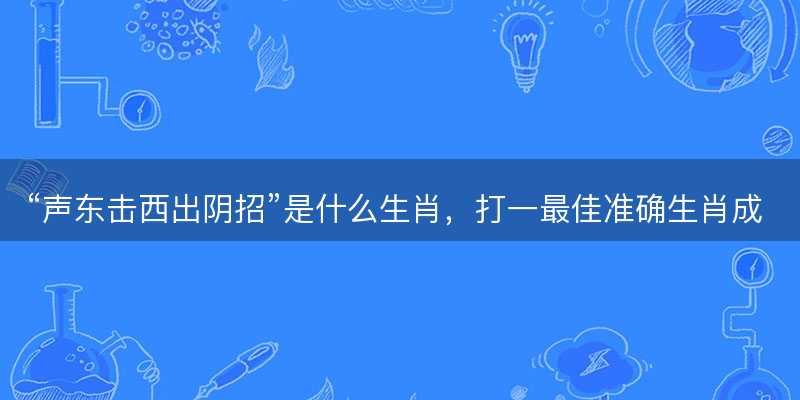 声东击西出阴招是什么生肖-图1 声东击西出阴招是什么生肖-图1