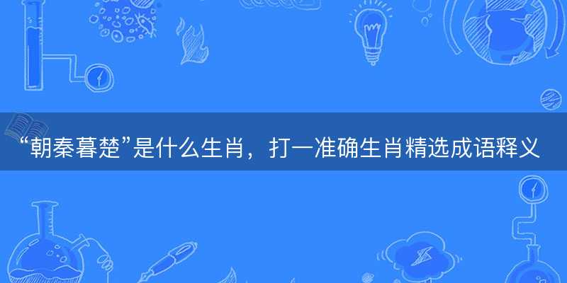 朝秦暮楚是什么生肖-图1 朝秦暮楚是什么生肖-图1