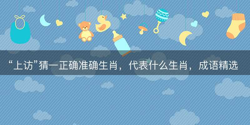 上访猜一正确准确生肖-图1 上访猜一正确准确生肖-图1