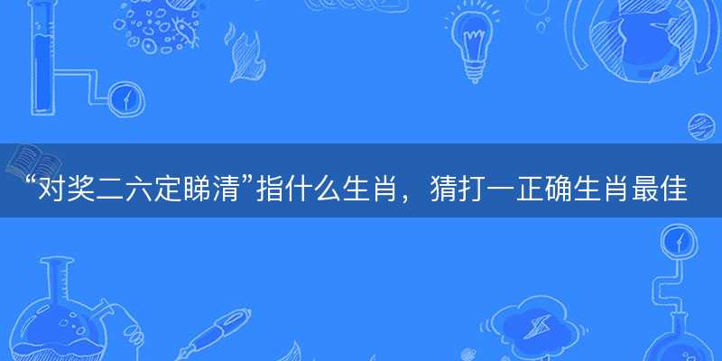 对奖二六定睇清指什么生肖-图1 对奖二六定睇清指什么生肖-图1