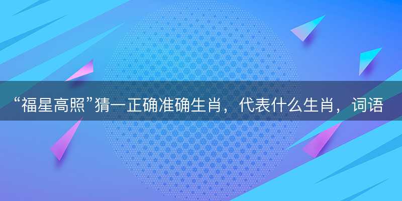 福星高照猜一正确准确生肖-图1 福星高照猜一正确准确生肖-图1