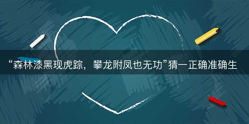 森林漆黑现虎踪,攀龙附凤也无功猜一正确准确生肖-图1 森林漆黑现虎踪,攀龙附凤也无功猜一正确准确生肖-图1