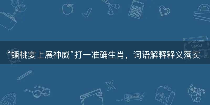 蟠桃宴上展神威打一准确生肖,词语解释释义落实-图1 蟠桃宴上展神威打一准确生肖,词语解释释义落实-图1