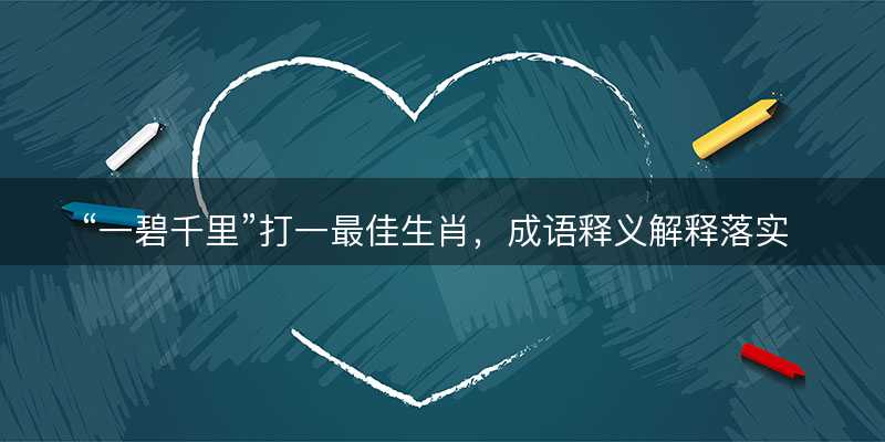 一碧千里打一最佳生肖,成语释义解释落实-图1 一碧千里打一最佳生肖,成语释义解释落实-图1