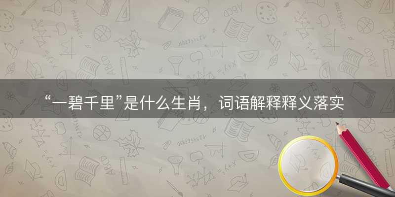 一碧千里是什么生肖,词语解释释义落实-图1 一碧千里是什么生肖,词语解释释义落实-图1