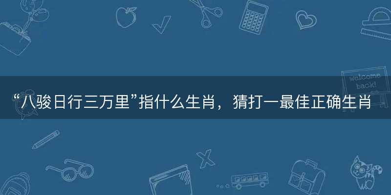 八骏日行三万里指什么生肖-图1 八骏日行三万里指什么生肖-图1