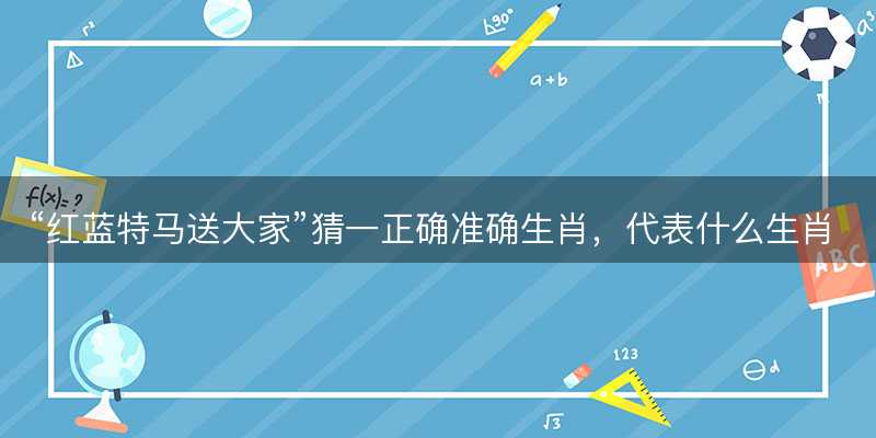 红蓝特马送大家猜一正确准确生肖-图1 红蓝特马送大家猜一正确准确生肖-图1