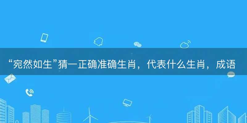 宛然如生猜一正确准确生肖-图1 宛然如生猜一正确准确生肖-图1