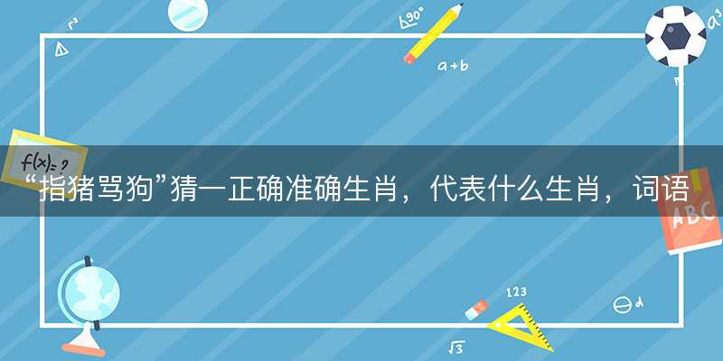 指猪骂狗猜一正确准确生肖-图1 指猪骂狗猜一正确准确生肖-图1