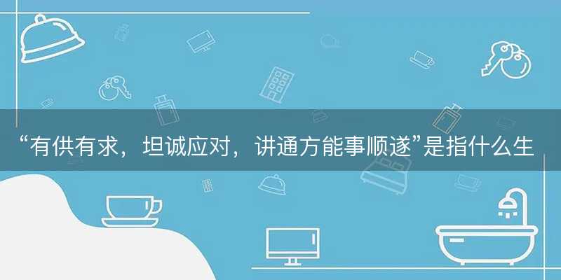 有供有求,坦诚应对,讲通方能事顺遂是指什么生肖-图1 有供有求,坦诚应对,讲通方能事顺遂是指什么生肖-图1