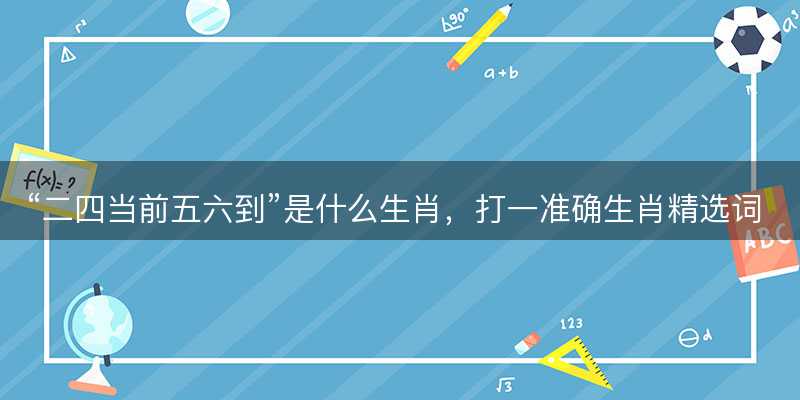 二四当前五六到是什么生肖-图1 二四当前五六到是什么生肖-图1