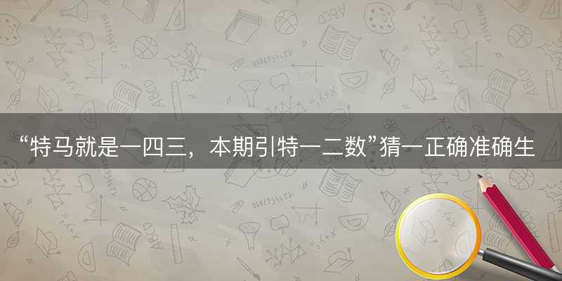 特马就是一四三,本期引特一二数猜一正确准确生肖-图1 特马就是一四三,本期引特一二数猜一正确准确生肖-图1