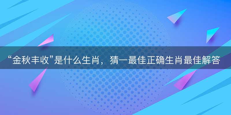 金秋丰收是什么生肖-图1 金秋丰收是什么生肖-图1