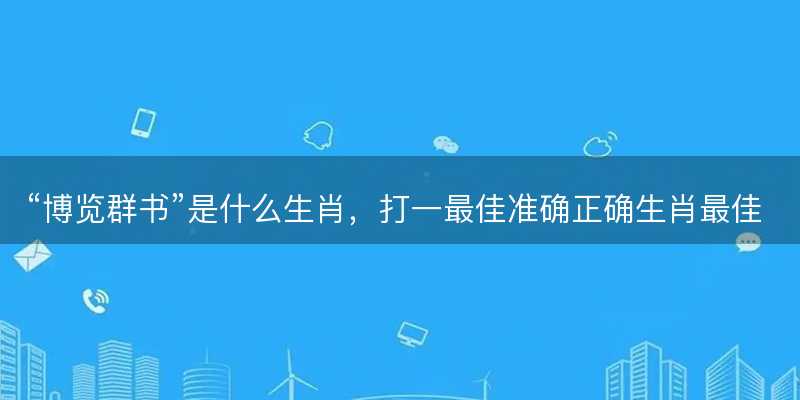 博览群书是什么生肖-图1 博览群书是什么生肖-图1