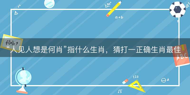 人见人想是何肖指什么生肖-图1 人见人想是何肖指什么生肖-图1