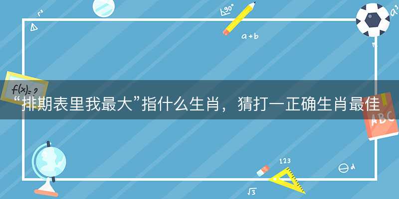 排期表里我最大指什么生肖-图1 排期表里我最大指什么生肖-图1