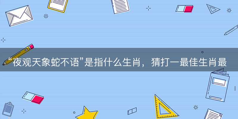 夜观天象蛇不语是指什么生肖-图1 夜观天象蛇不语是指什么生肖-图1