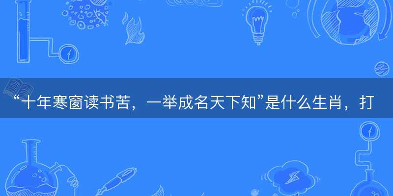 十年寒窗读书苦,一举成名天下知是什么生肖-图1 十年寒窗读书苦,一举成名天下知是什么生肖-图1