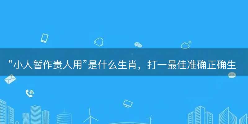 小人暂作贵人用是什么生肖-图1 小人暂作贵人用是什么生肖-图1