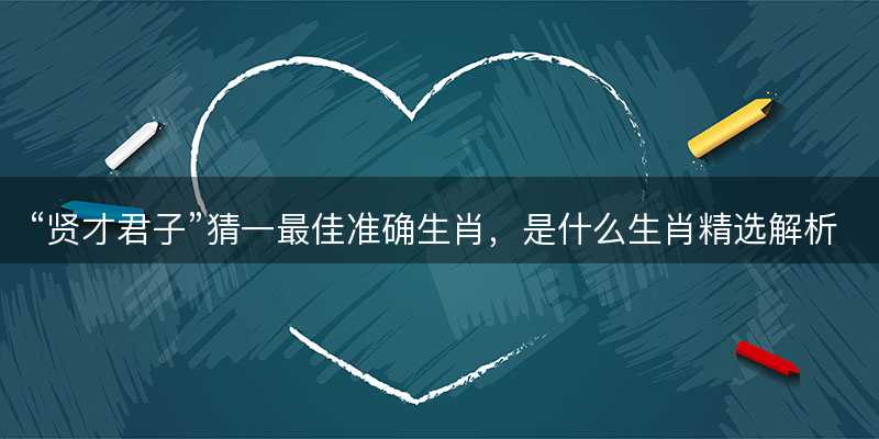 贤才君子猜一最佳准确生肖-图1 贤才君子猜一最佳准确生肖-图1