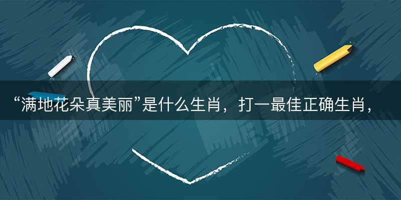 满地花朵真美丽是什么生肖-图1 满地花朵真美丽是什么生肖-图1