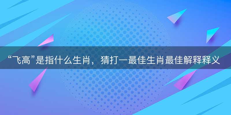 飞高是指什么生肖-图1 飞高是指什么生肖-图1