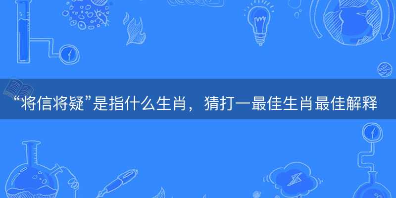 将信将疑是指什么生肖-图1 将信将疑是指什么生肖-图1