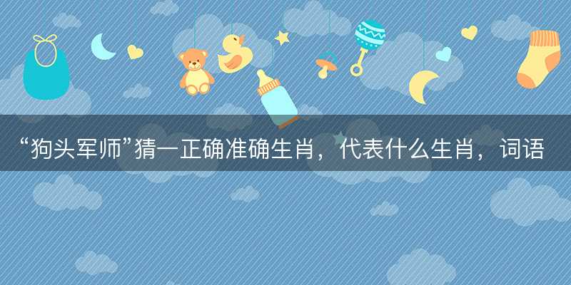 狗头军师猜一正确准确生肖-图1 狗头军师猜一正确准确生肖-图1