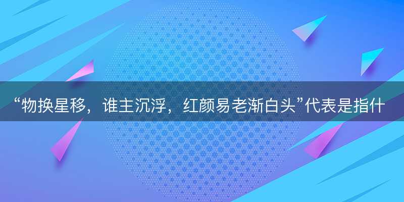 物换星移,谁主沉浮,红颜易老渐白头代表是指什么生肖-图1 物换星移,谁主沉浮,红颜易老渐白头代表是指什么生肖-图1