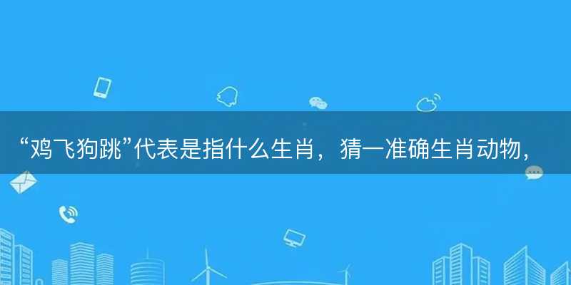 鸡飞狗跳代表是指什么生肖-图1 鸡飞狗跳代表是指什么生肖-图1