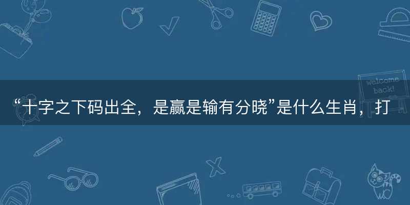 十字之下码出全,是赢是输有分晓是什么生肖-图1 十字之下码出全,是赢是输有分晓是什么生肖-图1