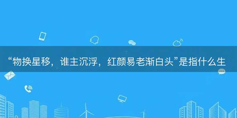 物换星移,谁主沉浮,红颜易老渐白头是指什么生肖-图1 物换星移,谁主沉浮,红颜易老渐白头是指什么生肖-图1
