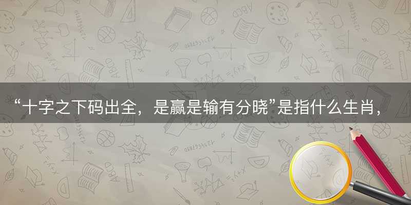 十字之下码出全,是赢是输有分晓是指什么生肖-图1 十字之下码出全,是赢是输有分晓是指什么生肖-图1