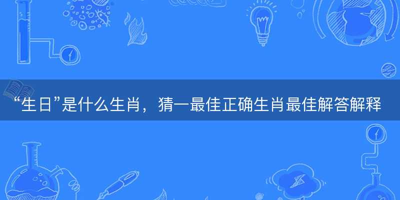 生日是什么生肖-图1 生日是什么生肖-图1