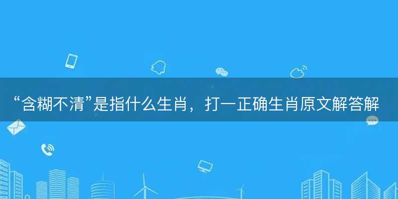 含糊不清是指什么生肖-图1 含糊不清是指什么生肖-图1