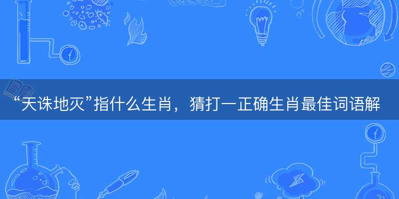 天诛地灭指什么生肖-图1 天诛地灭指什么生肖-图1