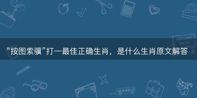按图索骥打一最佳正确生肖,是什么生肖原文解答释义解释落实-图1 按图索骥打一最佳正确生肖,是什么生肖原文解答释义解释落实-图1