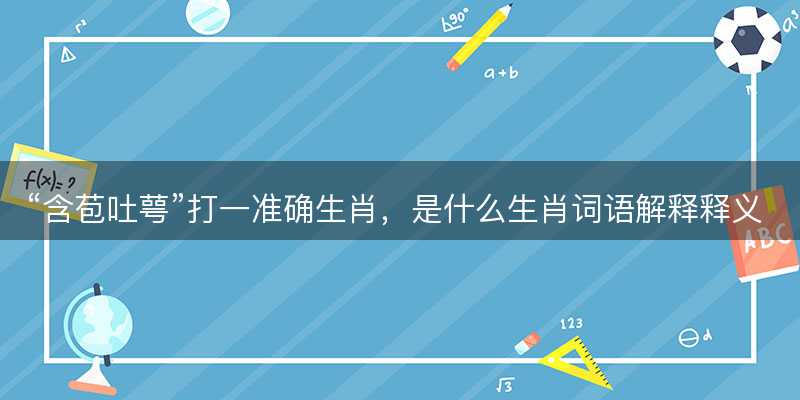 含苞吐萼打一准确生肖-图1 含苞吐萼打一准确生肖-图1