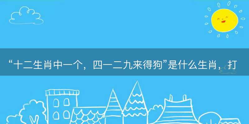 十二生肖中一个,四一二九来得狗是什么生肖-图1 十二生肖中一个,四一二九来得狗是什么生肖-图1