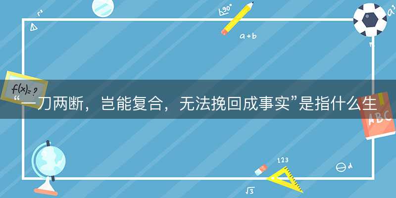 一刀两断,岂能复合,无法挽回成事实是指什么生肖-图1 一刀两断,岂能复合,无法挽回成事实是指什么生肖-图1