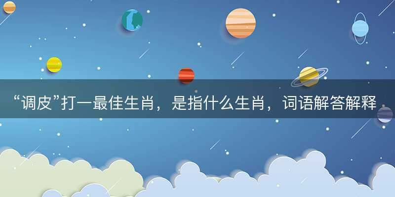 调皮打一最佳生肖-图1 调皮打一最佳生肖-图1