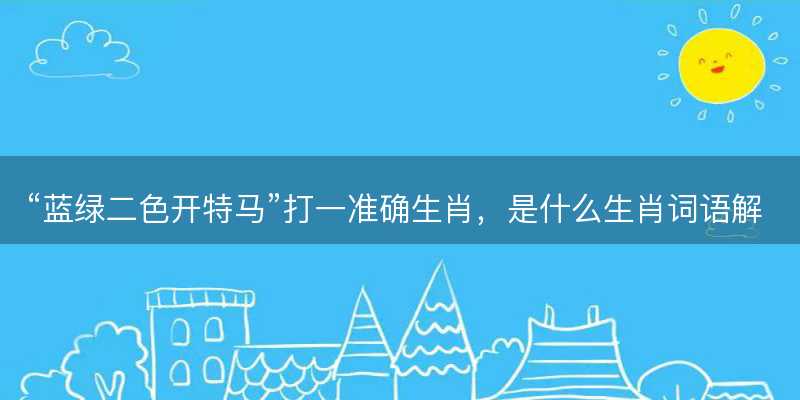 蓝绿二色开特马打一准确生肖-图1 蓝绿二色开特马打一准确生肖-图1