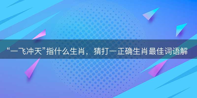 一飞冲天指什么生肖-图1 一飞冲天指什么生肖-图1