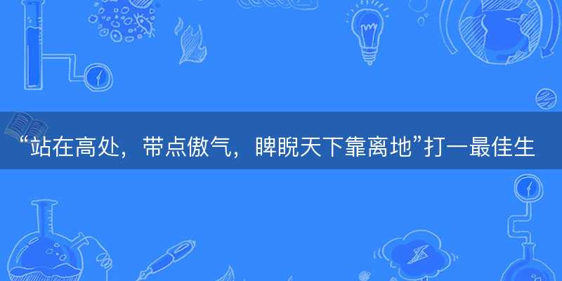 站在高处,带点傲气,睥睨天下靠离地打一最佳生肖-图1 站在高处,带点傲气,睥睨天下靠离地打一最佳生肖-图1